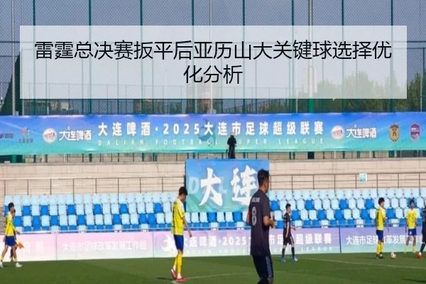 lei-ting-zong-jue-sai-ban-ping-hou-ya-li-shan-da-guan-jian-qiu-xuan-ze-you-hua-fen-xi-2-752.jpg